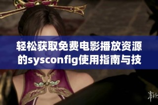 轻松获取免费电影播放资源的sysconfig使用指南与技巧分享