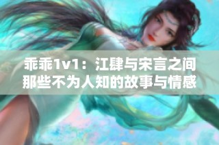 乖乖1v1：江肆与宋言之间那些不为人知的故事与情感纠葛