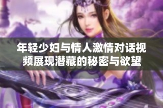 年轻少妇与情人激情对话视频展现潜藏的秘密与欲望