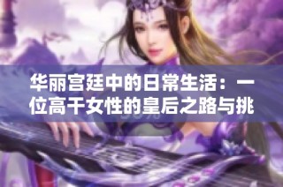 华丽宫廷中的日常生活：一位高干女性的皇后之路与挑战