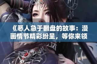《恶人急于翻盘的故事：漫画情节精彩纷呈，等你来领略》