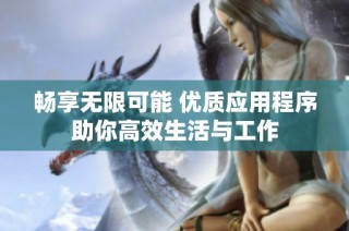 畅享无限可能 优质应用程序助你高效生活与工作