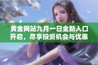 黄金网站九月一日全新入口开启，尽享投资机会与优惠活动