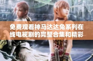 免费观看神马达达兔系列在线电视剧的完整合集和精彩推荐