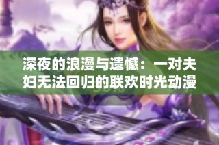 深夜的浪漫与遗憾：一对夫妇无法回归的联欢时光动漫完整版在线看