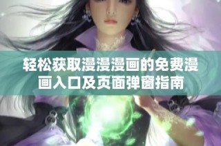 轻松获取漫漫漫画的免费漫画入口及页面弹窗指南