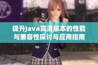 提升Java高清版本的性能与兼容性探讨与应用指南