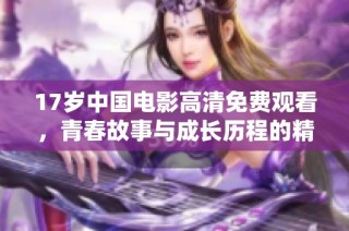 17岁中国电影高清免费观看，青春故事与成长历程的精彩展现