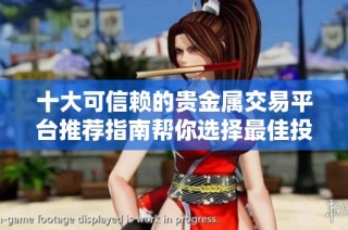 十大可信赖的贵金属交易平台推荐指南帮你选择最佳投资去处