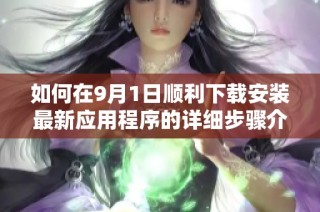 如何在9月1日顺利下载安装最新应用程序的详细步骤介绍