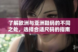 了解欧洲与亚洲鞋码的不同之处，选择合适尺码的指南