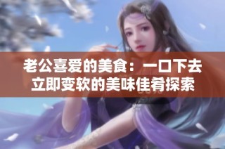 老公喜爱的美食：一口下去立即变软的美味佳肴探索