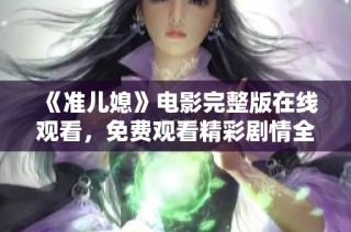 《准儿媳》电影完整版在线观看，免费观看精彩剧情全解析