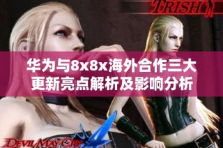 华为与8x8x海外合作三大更新亮点解析及影响分析
