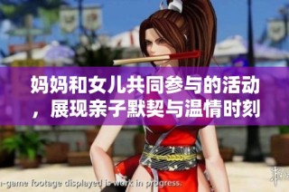 妈妈和女儿共同参与的活动，展现亲子默契与温情时刻