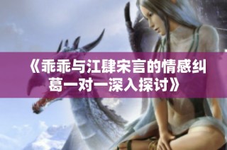 《乖乖与江肆宋言的情感纠葛一对一深入探讨》