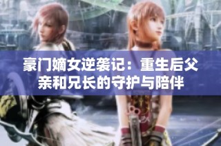 豪门嫡女逆袭记：重生后父亲和兄长的守护与陪伴