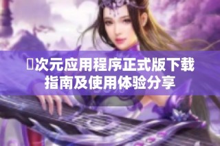 囧次元应用程序正式版下载指南及使用体验分享