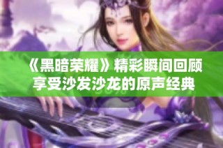 《黑暗荣耀》精彩瞬间回顾 享受沙发沙龙的原声经典片段