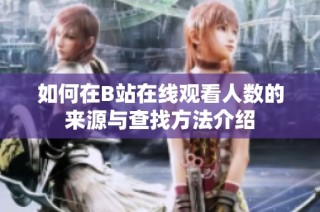 如何在B站在线观看人数的来源与查找方法介绍