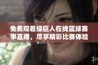 免费观看绿巨人在线篮球赛事直播，尽享精彩比赛体验