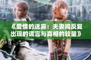《爱情的迷雾：夫妻间反复出现的谎言与真相的较量》