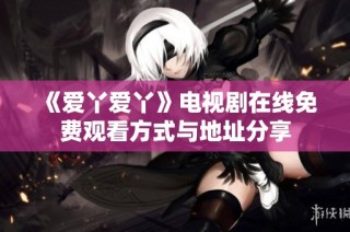 《爱丫爱丫》电视剧在线免费观看方式与地址分享
