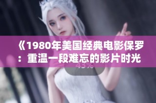《1980年美国经典电影保罗：重温一段难忘的影片时光》