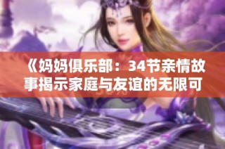 《妈妈俱乐部：34节亲情故事揭示家庭与友谊的无限可能》