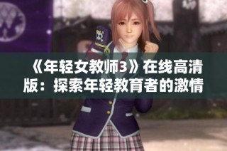 《年轻女教师3》在线高清版：探索年轻教育者的激情与挑战新篇章