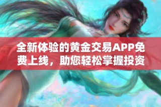 全新体验的黄金交易APP免费上线，助您轻松掌握投资机会