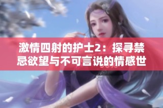 激情四射的护士2：探寻禁忌欲望与不可言说的情感世界
