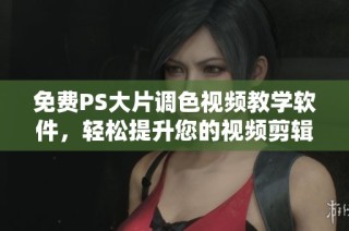 免费PS大片调色视频教学软件，轻松提升您的视频剪辑技巧与创意表现