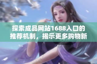 探索成品网站1688入口的推荐机制，揭示更多购物新技巧与潜在资源