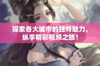 探索各大城市的独特魅力，纵享精彩视频之旅！
