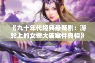 《九十年代经典悬疑剧：游轮上的女警大破案件真相》