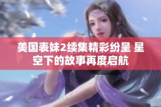 美国表妹2续集精彩纷呈 星空下的故事再度启航