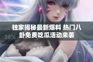独家揭秘最新爆料 热门八卦免费吃瓜活动来袭