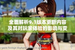 全面解析9.1版本更新内容及其对玩家体验的影响与变化