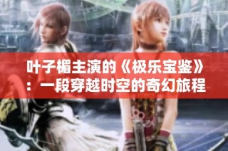 叶子楣主演的《极乐宝鉴》：一段穿越时空的奇幻旅程即将展开