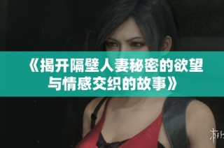 《揭开隔壁人妻秘密的欲望与情感交织的故事》
