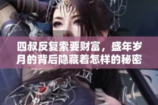 四叔反复索要财富，盛年岁月的背后隐藏着怎样的秘密与渴望