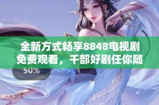 全新方式畅享8848电视剧免费观看，千部好剧任你随心观看