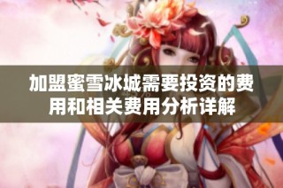 加盟蜜雪冰城需要投资的费用和相关费用分析详解