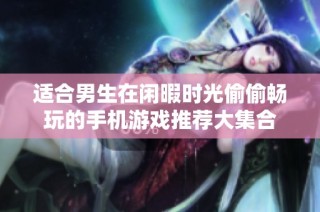 适合男生在闲暇时光偷偷畅玩的手机游戏推荐大集合