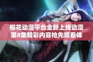 樱花动漫平台全新上线动漫第8集精彩内容抢先观看体验