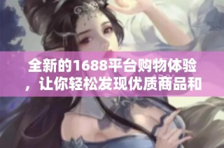 全新的1688平台购物体验，让你轻松发现优质商品和优惠信息！