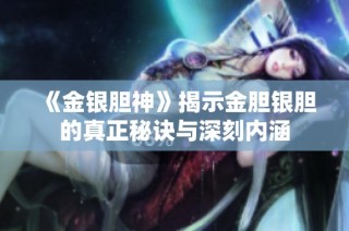 《金银胆神》揭示金胆银胆的真正秘诀与深刻内涵