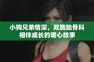 小狗兄弟情深，双胞胎骨科相伴成长的暖心故事