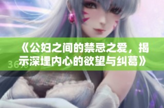 《公妇之间的禁忌之爱，揭示深埋内心的欲望与纠葛》